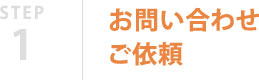 STEP1 お問い合わせ・ご依頼
