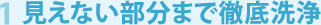 1 見えない部分まで徹底洗浄