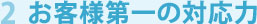 2 お客様第一の対応力